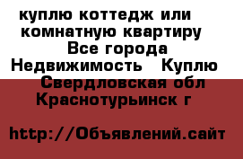 куплю коттедж или 3 4 комнатную квартиру - Все города Недвижимость » Куплю   . Свердловская обл.,Краснотурьинск г.